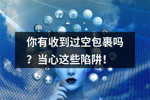 你有收到过空包裹吗？当心这些陷阱！