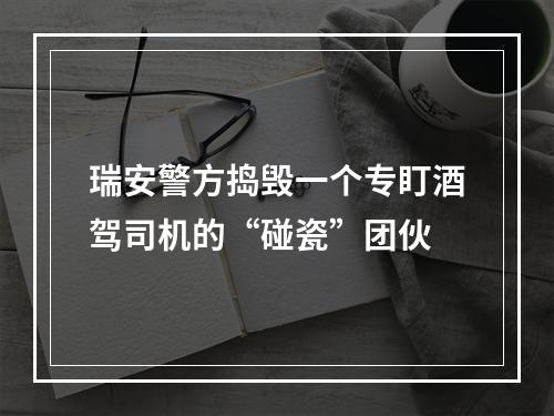 瑞安警方捣毁一个专盯酒驾司机的“碰瓷”团伙