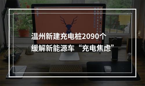 温州新建充电桩2090个 缓解新能源车“充电焦虑”