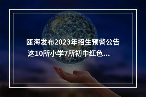 瓯海发布2023年招生预警公告 这10所小学7所初中红色预警