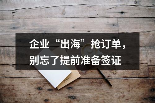 企业“出海”抢订单，别忘了提前准备签证
