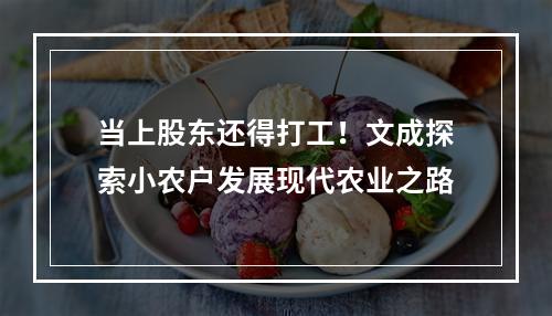 当上股东还得打工！文成探索小农户发展现代农业之路