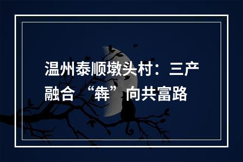 温州泰顺墩头村：三产融合 “犇”向共富路