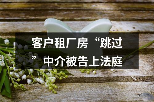 客户租厂房“跳过”中介被告上法庭