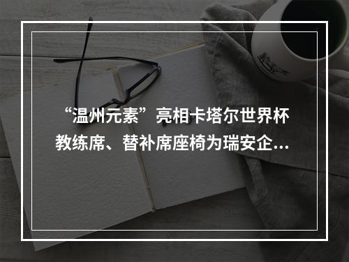 “温州元素”亮相卡塔尔世界杯 教练席、替补席座椅为瑞安企业制造