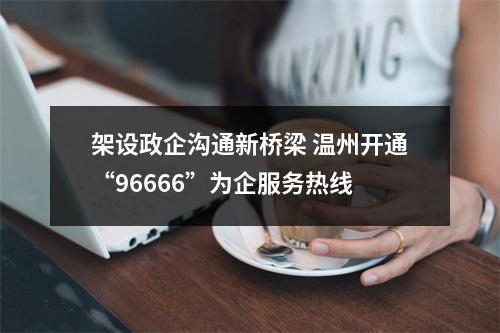 架设政企沟通新桥梁 温州开通“96666”为企服务热线