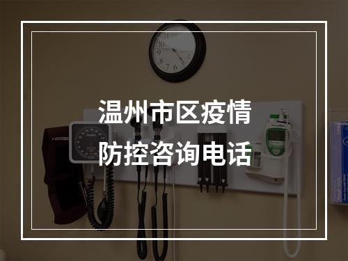 温州市区疫情防控咨询电话
