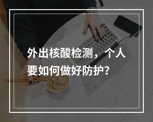 外出核酸检测，个人要如何做好防护？
