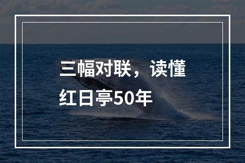 三幅对联，读懂红日亭50年
