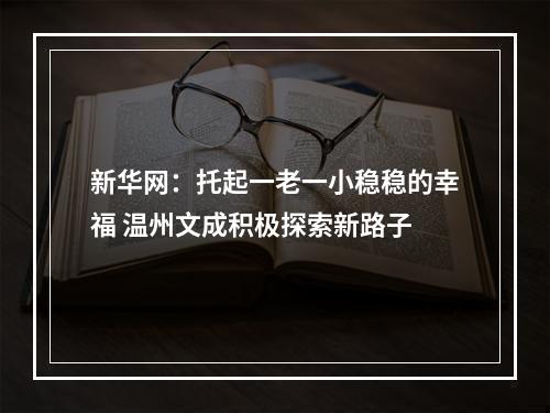 新华网：托起一老一小稳稳的幸福 温州文成积极探索新路子