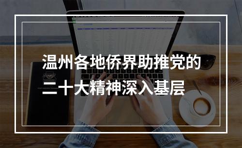 温州各地侨界助推党的二十大精神深入基层