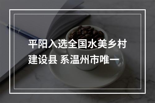 平阳入选全国水美乡村建设县 系温州市唯一