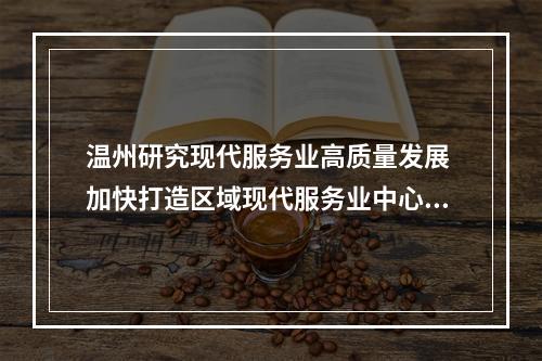 温州研究现代服务业高质量发展 加快打造区域现代服务业中心城市