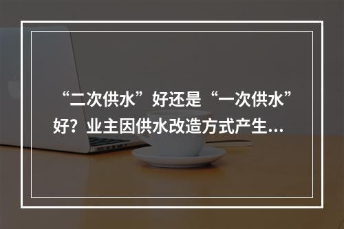 “二次供水”好还是“一次供水”好？业主因供水改造方式产生分歧