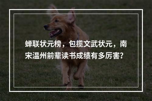 蝉联状元榜，包揽文武状元，南宋温州前辈读书成绩有多厉害？