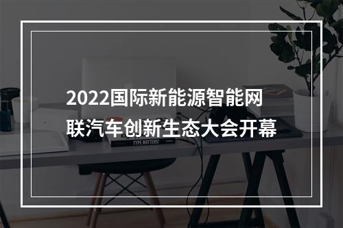 2022国际新能源智能网联汽车创新生态大会开幕