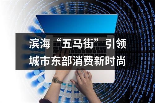 滨海“五马街”引领城市东部消费新时尚
