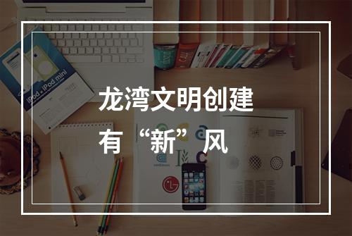 龙湾文明创建有“新”风