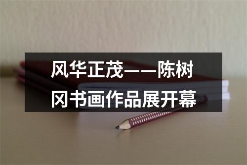 风华正茂——陈树冈书画作品展开幕