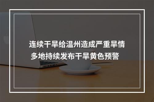 连续干旱给温州造成严重旱情 多地持续发布干旱黄色预警