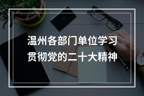 温州各部门单位学习贯彻党的二十大精神