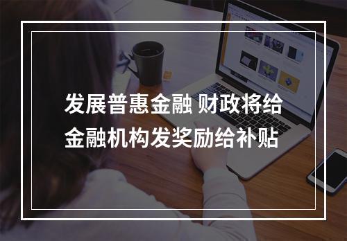 发展普惠金融 财政将给金融机构发奖励给补贴