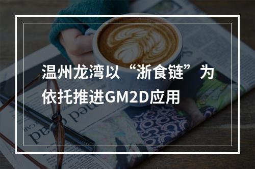 温州龙湾以“浙食链”为依托推进GM2D应用