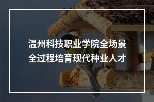 温州科技职业学院全场景全过程培育现代种业人才