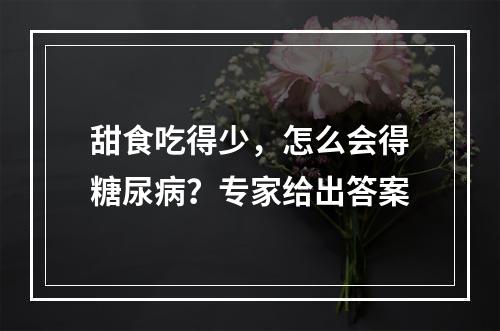 甜食吃得少，怎么会得糖尿病？专家给出答案