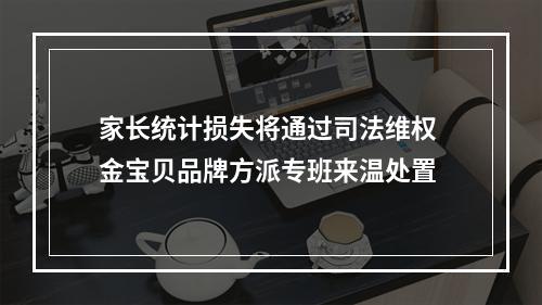 家长统计损失将通过司法维权 金宝贝品牌方派专班来温处置