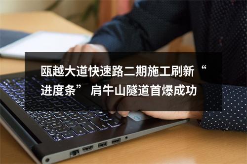 瓯越大道快速路二期施工刷新“进度条” 肩牛山隧道首爆成功