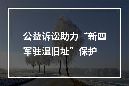 公益诉讼助力“新四军驻温旧址”保护