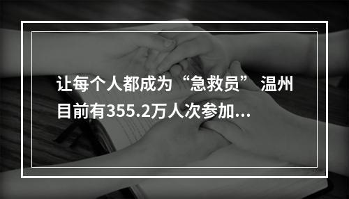 让每个人都成为“急救员” 温州目前有355.2万人次参加应急救护培训