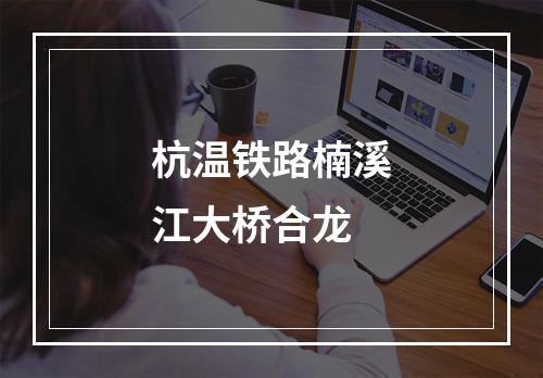 杭温铁路楠溪江大桥合龙