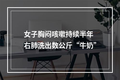 女子胸闷咳嗽持续半年 右肺洗出数公斤“牛奶”