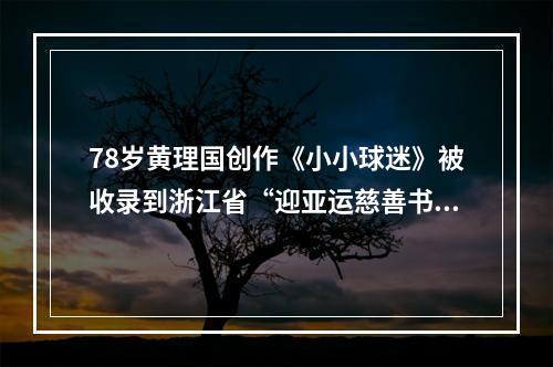 78岁黄理国创作《小小球迷》被收录到浙江省“迎亚运慈善书画展画册”