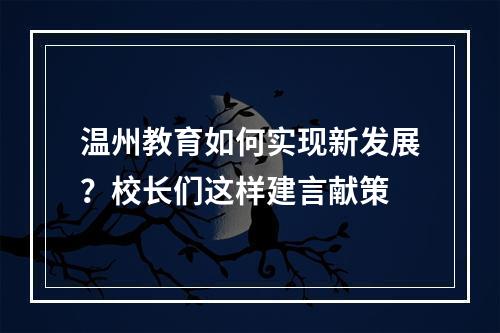 温州教育如何实现新发展？校长们这样建言献策