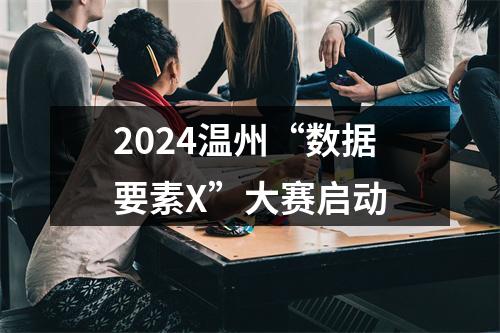 2024温州“数据要素X”大赛启动