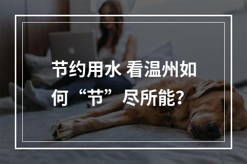 节约用水 看温州如何“节”尽所能？