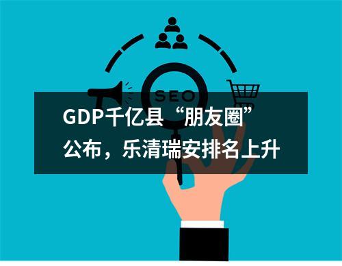 GDP千亿县“朋友圈”公布，乐清瑞安排名上升