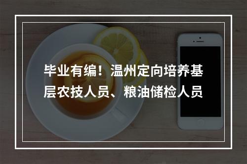 毕业有编！温州定向培养基层农技人员、粮油储检人员