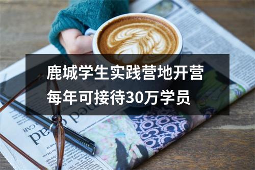鹿城学生实践营地开营 每年可接待30万学员