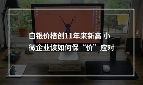 白银价格创11年来新高 小微企业该如何保“价”应对