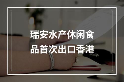 瑞安水产休闲食品首次出口香港