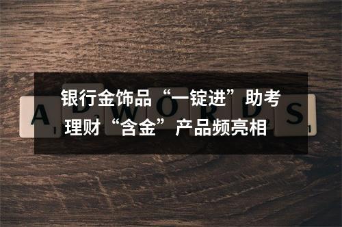 银行金饰品“一锭进”助考 理财“含金”产品频亮相