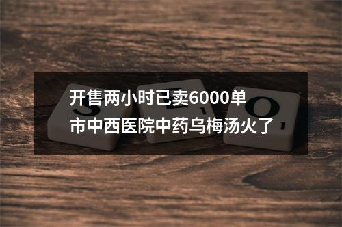 开售两小时已卖6000单 市中西医院中药乌梅汤火了