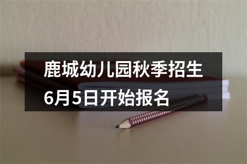 鹿城幼儿园秋季招生6月5日开始报名