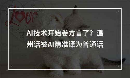 AI技术开始卷方言了？温州话被AI精准译为普通话