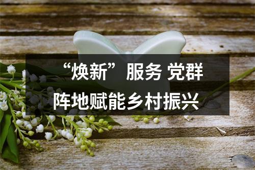 “焕新”服务 党群阵地赋能乡村振兴