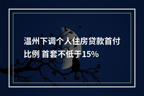 温州下调个人住房贷款首付比例 首套不低于15%
